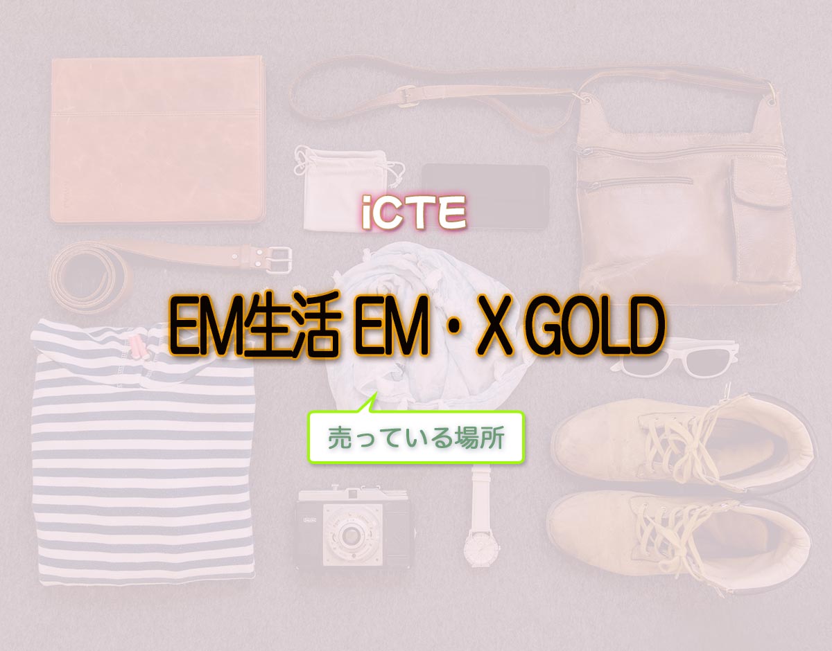 「EM生活 EM・X GOLD」はどこで売ってる？