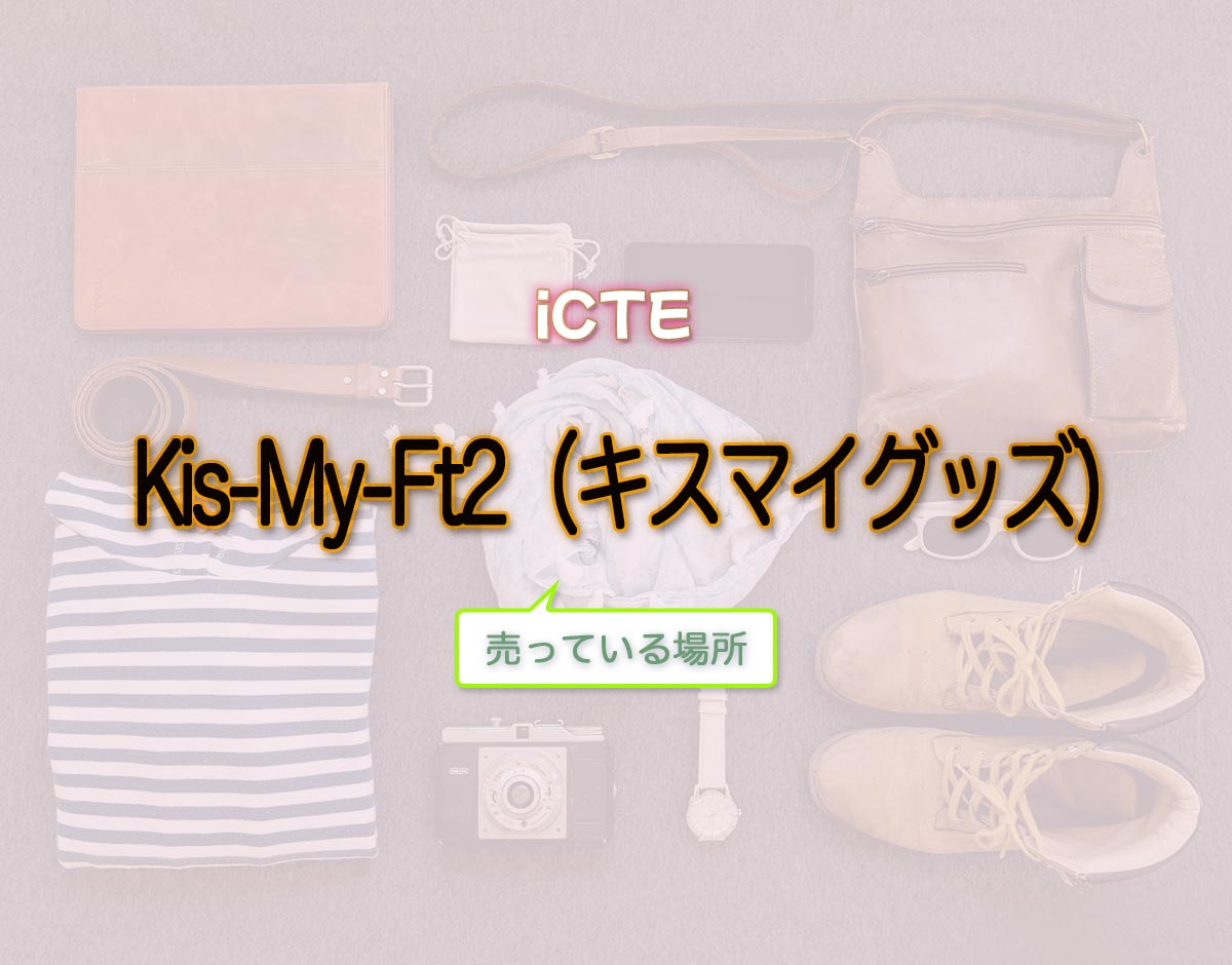 「Kis-My-Ft2（キスマイグッズ)」はどこで売ってる？