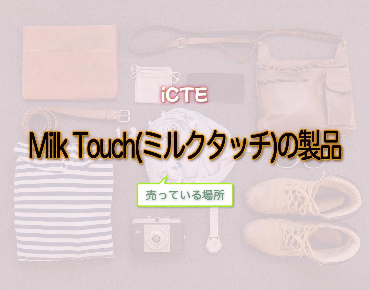 「Milk Touch(ミルクタッチ)の製品」はどこで売ってる？